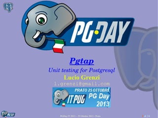 Pgtap
Unit testing for Postgresql

Lucio Grenzi
l.grenzi@gmail.com

PGDay.IT 2013 – 25 Ottobre 2013 - Prato

1 di 24

 