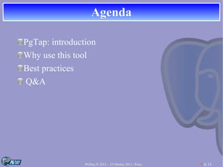Agenda
PgTap: introduction
Why use this tool
Best practices
Q&A

PGDay.IT 2013 – 25 Ottobre 2013 - Prato

3 di 24

 