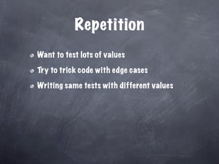Repetition
Want to test lots of values

Try to trick code with edge cases

Writing same tests with different values
 