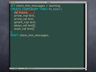 SET client_min_messages = warning;
CREATE TEMPORARY TABLE hs_tests (
   val hstore,
   arrow_rop text,
   arrow_val text,
   qmark_rop text,
   akeys_val text[],
   avals_val text[]
);
RESET client_min_messages;
 