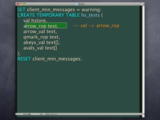 SET client_min_messages = warning;
CREATE TEMPORARY TABLE hs_tests (
   val hstore,
   arrow_rop text,    -- val -> arrow_rop
   arrow_val text,
   qmark_rop text,
   akeys_val text[],
   avals_val text[]
);
RESET client_min_messages;
 
