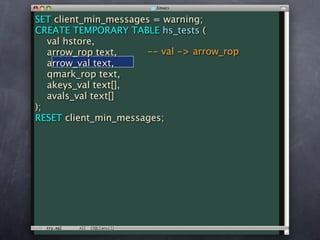 SET client_min_messages = warning;
CREATE TEMPORARY TABLE hs_tests (
   val hstore,
   arrow_rop text,    -- val -> arrow_rop
   arrow_val text,
   qmark_rop text,
   akeys_val text[],
   avals_val text[]
);
RESET client_min_messages;
 