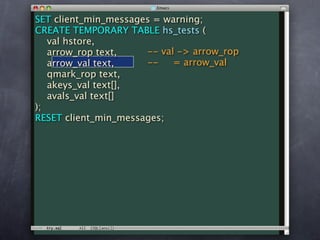 SET client_min_messages = warning;
CREATE TEMPORARY TABLE hs_tests (
   val hstore,
   arrow_rop text,    -- val -> arrow_rop
   arrow_val text,    --    = arrow_val
   qmark_rop text,
   akeys_val text[],
   avals_val text[]
);
RESET client_min_messages;
 