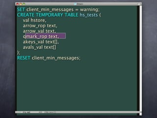 SET client_min_messages = warning;
CREATE TEMPORARY TABLE hs_tests (
   val hstore,
   arrow_rop text,
   arrow_val text,
   qmark_rop text,
   akeys_val text[],
   avals_val text[]
);
RESET client_min_messages;
 