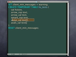 SET client_min_messages = warning;
CREATE TEMPORARY TABLE hs_tests (
   val hstore,
   arrow_rop text,
   arrow_val text,
   qmark_rop text,
   akeys_val text[],
   avals_val text[]
);
RESET client_min_messages;
 