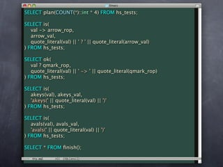 SELECT plan(COUNT(*)::int * 4) FROM hs_tests;

SELECT is(
   val -> arrow_rop,
   arrow_val,
   quote_literal(val) || ' ? ' || quote_literal(arrow_val)
) FROM hs_tests;

SELECT ok(
   val ? qmark_rop,
   quote_literal(val) || ' -> ' || quote_literal(qmark_rop)
) FROM hs_tests;

SELECT is(
   akeys(val), akeys_val,
   'akeys(' || quote_literal(val) || ')'
) FROM hs_tests;

SELECT is(
   avals(val), avals_val,
   'avals(' || quote_literal(val) || ')'
) FROM hs_tests;

SELECT * FROM ﬁnish();
 