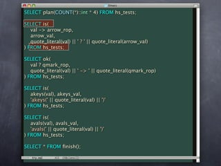 SELECT plan(COUNT(*)::int * 4) FROM hs_tests;

SELECT is(
   val -> arrow_rop,
   arrow_val,
   quote_literal(val) || ' ? ' || quote_literal(arrow_val)
) FROM hs_tests;

SELECT ok(
   val ? qmark_rop,
   quote_literal(val) || ' -> ' || quote_literal(qmark_rop)
) FROM hs_tests;

SELECT is(
   akeys(val), akeys_val,
   'akeys(' || quote_literal(val) || ')'
) FROM hs_tests;

SELECT is(
   avals(val), avals_val,
   'avals(' || quote_literal(val) || ')'
) FROM hs_tests;

SELECT * FROM ﬁnish();
 