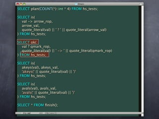 SELECT plan(COUNT(*)::int * 4) FROM hs_tests;

SELECT is(
   val -> arrow_rop,
   arrow_val,
   quote_literal(val) || ' ? ' || quote_literal(arrow_val)
) FROM hs_tests;

SELECT ok(
   val ? qmark_rop,
   quote_literal(val) || ' -> ' || quote_literal(qmark_rop)
) FROM hs_tests;

SELECT is(
   akeys(val), akeys_val,
   'akeys(' || quote_literal(val) || ')'
) FROM hs_tests;

SELECT is(
   avals(val), avals_val,
   'avals(' || quote_literal(val) || ')'
) FROM hs_tests;

SELECT * FROM ﬁnish();
 