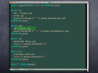 SELECT plan(COUNT(*)::int * 4) FROM hs_tests;

SELECT is(
   val -> arrow_rop,
   arrow_val,
   quote_literal(val) || ' ? ' || quote_literal(arrow_val)
) FROM hs_tests;

SELECT ok(
   val ? qmark_rop,
   quote_literal(val) || ' -> ' || quote_literal(qmark_rop)
) FROM hs_tests;

SELECT is(
   akeys(val), akeys_val,
   'akeys(' || quote_literal(val) || ')'
) FROM hs_tests;

SELECT is(
   avals(val), avals_val,
   'avals(' || quote_literal(val) || ')'
) FROM hs_tests;

SELECT * FROM ﬁnish();
 
