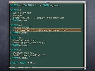 SELECT plan(COUNT(*)::int * 4) FROM hs_tests;

SELECT is(
   val -> arrow_rop,
   arrow_val,
   quote_literal(val) || ' ? ' || quote_literal(arrow_val)
) FROM hs_tests;

SELECT ok(
   val ? qmark_rop,
   quote_literal(val) || ' -> ' || quote_literal(qmark_rop)
) FROM hs_tests;

SELECT is(
   akeys(val), akeys_val,
   'akeys(' || quote_literal(val) || ')'
) FROM hs_tests;

SELECT is(
   avals(val), avals_val,
   'avals(' || quote_literal(val) || ')'
) FROM hs_tests;

SELECT * FROM ﬁnish();
 