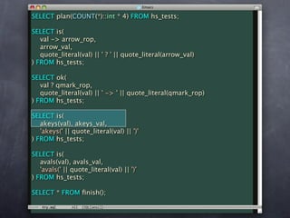 SELECT plan(COUNT(*)::int * 4) FROM hs_tests;

SELECT is(
   val -> arrow_rop,
   arrow_val,
   quote_literal(val) || ' ? ' || quote_literal(arrow_val)
) FROM hs_tests;

SELECT ok(
   val ? qmark_rop,
   quote_literal(val) || ' -> ' || quote_literal(qmark_rop)
) FROM hs_tests;

SELECT is(
   akeys(val), akeys_val,
   'akeys(' || quote_literal(val) || ')'
) FROM hs_tests;

SELECT is(
   avals(val), avals_val,
   'avals(' || quote_literal(val) || ')'
) FROM hs_tests;

SELECT * FROM ﬁnish();
 