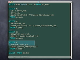 SELECT plan(COUNT(*)::int * 4) FROM hs_tests;

SELECT is(
   val -> arrow_rop,
   arrow_val,
   quote_literal(val) || ' ? ' || quote_literal(arrow_val)
) FROM hs_tests;

SELECT ok(
   val ? qmark_rop,
   quote_literal(val) || ' -> ' || quote_literal(qmark_rop)
) FROM hs_tests;

SELECT is(
   akeys(val), akeys_val,
   'akeys(' || quote_literal(val) || ')'
) FROM hs_tests;

SELECT is(
   avals(val), avals_val,
   'avals(' || quote_literal(val) || ')'
) FROM hs_tests;

SELECT * FROM ﬁnish();
 