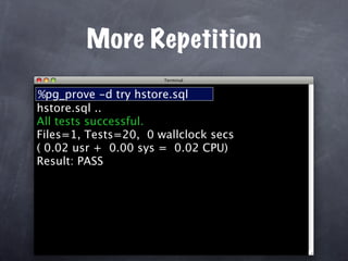 More Repetition

%pg_prove -d try hstore.sql
hstore.sql ..
All tests successful.
Files=1, Tests=20, 0 wallclock secs
( 0.02 usr + 0.00 sys = 0.02 CPU)
Result: PASS
 