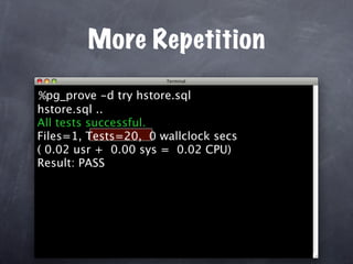 More Repetition

%pg_prove -d try hstore.sql
hstore.sql ..
All tests successful.
Files=1, Tests=20, 0 wallclock secs
( 0.02 usr + 0.00 sys = 0.02 CPU)
Result: PASS
 
