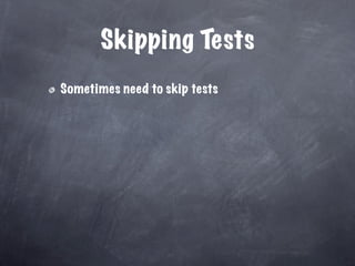 Skipping Tests
Sometimes need to skip tests
 