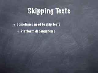 Skipping Tests
Sometimes need to skip tests

  Platform dependencies
 