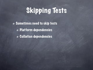 Skipping Tests
Sometimes need to skip tests

  Platform dependencies

  Collation dependencies
 