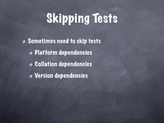 Skipping Tests
Sometimes need to skip tests

  Platform dependencies

  Collation dependencies

  Version dependencies
 