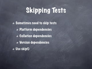Skipping Tests
Sometimes need to skip tests

  Platform dependencies

  Collation dependencies

  Version dependencies

Use skip()
 