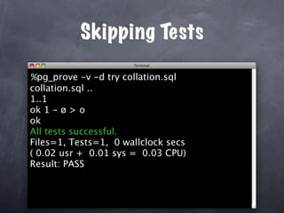 Skipping Tests

%pg_prove -v -d try collation.sql
collation.sql ..
1..1
ok 1 - ø > o
ok
All tests successful.
Files=1, Tests=1, 0 wallclock secs
( 0.02 usr + 0.01 sys = 0.03 CPU)
Result: PASS
 