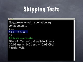 Skipping Tests

%pg_prove -v -d try collation.sql
collation.sql ..
1..1
ok 1 - ø > o
ok
All tests successful.
Files=1, Tests=1, 0 wallclock secs
( 0.02 usr + 0.01 sys = 0.03 CPU)
Result: PASS
 