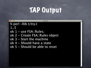 TAP Output
% perl -Ilib t/try.t
1..5
ok 1 - use FSA::Rules;
ok 2 - Create FSA::Rules object
ok 3 - Start the machine
ok 4 - Should have a state
ok 5 - Should be able to reset
 
