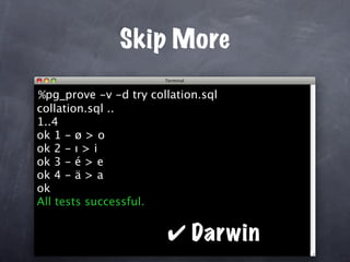 Skip More

%pg_prove -v -d try collation.sql
collation.sql ..
1..4
ok 1 - ø > o
ok 2 - ı > i
ok 3 - é > e
ok 4 - ä > a
ok
All tests successful.


                       ✔ Darwin
 