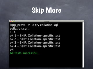 Skip More

%pg_prove -v -d try collation.sql
collation.sql ..
1..4
ok 1 - SKIP: Collation-speciﬁc test
ok 2 - SKIP: Collation-speciﬁc test
ok 3 - SKIP: Collation-speciﬁc test
ok 4 - SKIP: Collation-speciﬁc test
ok
All tests successful.
 
