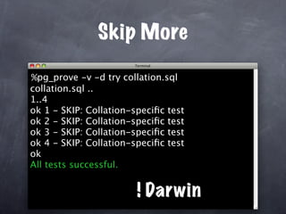 Skip More

%pg_prove -v -d try collation.sql
collation.sql ..
1..4
ok 1 - SKIP: Collation-speciﬁc test
ok 2 - SKIP: Collation-speciﬁc test
ok 3 - SKIP: Collation-speciﬁc test
ok 4 - SKIP: Collation-speciﬁc test
ok
All tests successful.


                        ! Darwin
 