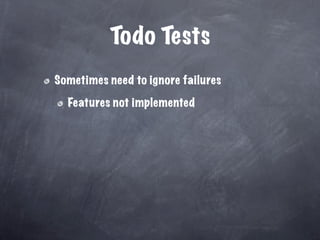 Todo Tests
Sometimes need to ignore failures

  Features not implemented
 
