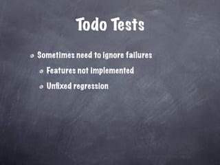 Todo Tests
Sometimes need to ignore failures

  Features not implemented

  Unﬁxed regression
 