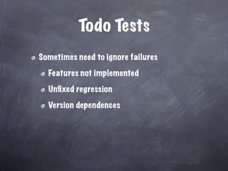 Todo Tests
Sometimes need to ignore failures

  Features not implemented

  Unﬁxed regression

  Version dependences
 