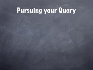 Pursuing your Query
 