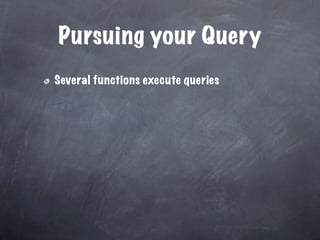 Pursuing your Query
Several functions execute queries
 