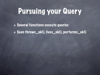 Pursuing your Query
Several functions execute queries

Seen throws_ok(), lives_ok(), performs_ok()
 