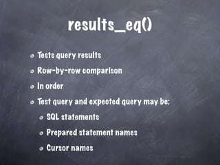 results_eq()
Tests query results

Row-by-row comparison

In order

Test query and expected query may be:

  SQL statements

  Prepared statement names

  Cursor names
 