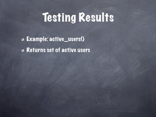 Testing Results
Example: active_users()

Returns set of active users
 
