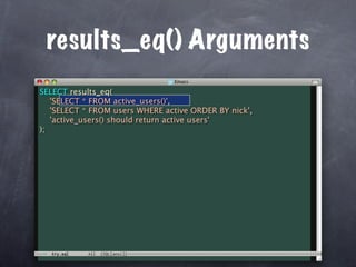 results_eq() Arguments
SELECT results_eq(
   'SELECT * FROM active_users()',
   'SELECT * FROM users WHERE active ORDER BY nick',
   'active_users() should return active users'
);
 