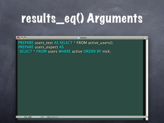 results_eq() Arguments
PREPARE users_test AS SELECT * FROM active_users();
PREPARE users_expect AS
 SELECT * FROM users WHERE active ORDER BY nick;
 
