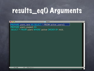results_eq() Arguments
PREPARE users_test AS SELECT * FROM active_users();
PREPARE users_expect AS
 SELECT * FROM users WHERE active ORDER BY nick;
 