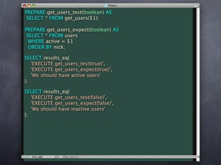 PREPARE get_users_test(boolean) AS
 SELECT * FROM get_users($1);

PREPARE get_users_expect(boolean) AS
 SELECT * FROM users
  WHERE active = $1
  ORDER BY nick;

SELECT results_eq(
   'EXECUTE get_users_test(true)',
   'EXECUTE get_users_expect(true)',
   'We should have active users'
);

SELECT results_eq(
   'EXECUTE get_users_test(false)',
   'EXECUTE get_users_expect(false)',
   'We should have inactive users'
);
 