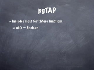 pgTAP
Includes most Test::More functions

  ok() — Boolean
 