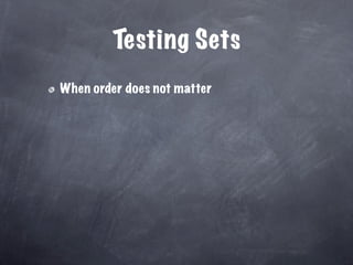 Testing Sets
When order does not matter
 