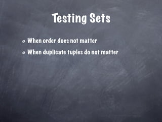 Testing Sets
When order does not matter

When duplicate tuples do not matter
 