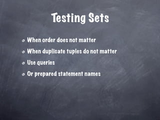 Testing Sets
When order does not matter

When duplicate tuples do not matter

Use queries

Or prepared statement names
 
