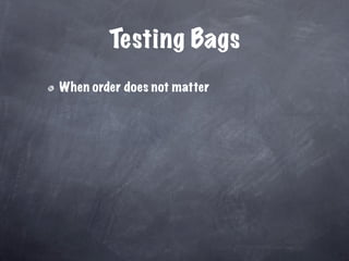 Testing Bags
When order does not matter
 