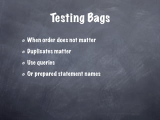 Testing Bags
When order does not matter

Duplicates matter

Use queries

Or prepared statement names
 