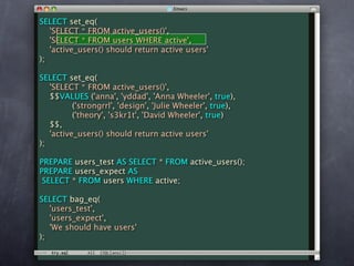 SELECT set_eq(
   'SELECT * FROM active_users()',
   'SELECT * FROM users WHERE active',
   'active_users() should return active users'
);

SELECT set_eq(
   'SELECT * FROM active_users()',
   $$VALUES ('anna', 'yddad', 'Anna Wheeler', true),
          ('strongrrl', 'design', 'Julie Wheeler', true),
          ('theory', 's3kr1t', 'David Wheeler', true)
   $$,
   'active_users() should return active users'
);

PREPARE users_test AS SELECT * FROM active_users();
PREPARE users_expect AS
 SELECT * FROM users WHERE active;

SELECT bag_eq(
   'users_test',
   'users_expect',
   'We should have users'
);
 