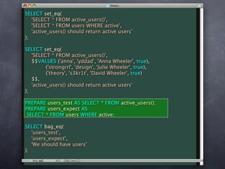 SELECT set_eq(
   'SELECT * FROM active_users()',
   'SELECT * FROM users WHERE active',
   'active_users() should return active users'
);

SELECT set_eq(
   'SELECT * FROM active_users()',
   $$VALUES ('anna', 'yddad', 'Anna Wheeler', true),
          ('strongrrl', 'design', 'Julie Wheeler', true),
          ('theory', 's3kr1t', 'David Wheeler', true)
   $$,
   'active_users() should return active users'
);

PREPARE users_test AS SELECT * FROM active_users();
PREPARE users_expect AS
 SELECT * FROM users WHERE active;

SELECT bag_eq(
   'users_test',
   'users_expect',
   'We should have users'
);
 