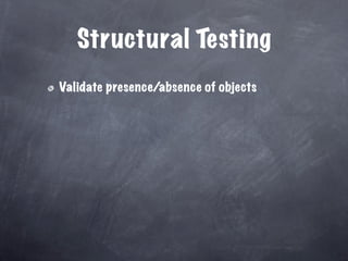 Structural Testing
Validate presence/absence of objects
 